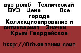 1.1) вуз ромб : Технический ВУЗ › Цена ­ 289 - Все города Коллекционирование и антиквариат » Значки   . Крым,Гвардейское